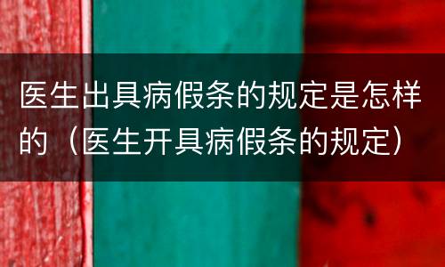 医生出具病假条的规定是怎样的（医生开具病假条的规定）