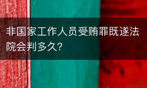 非国家工作人员受贿罪既遂法院会判多久？