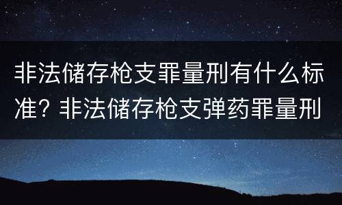 非法储存枪支罪量刑有什么标准? 非法储存枪支弹药罪量刑