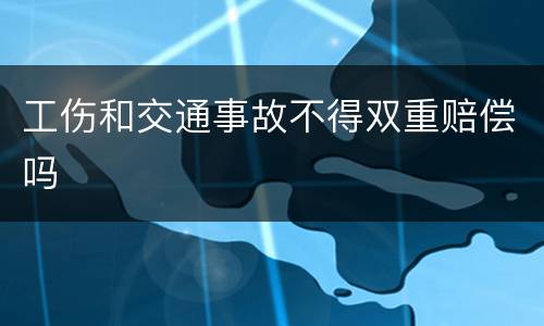 工伤和交通事故不得双重赔偿吗