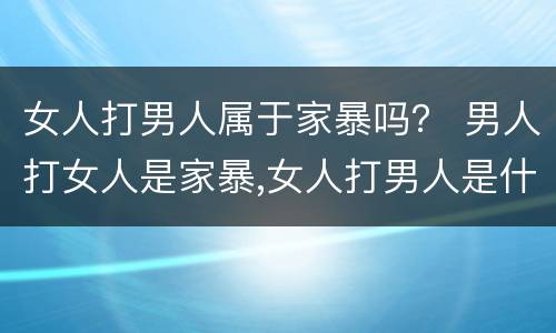 女人打男人属于家暴吗？ 男人打女人是家暴,女人打男人是什么
