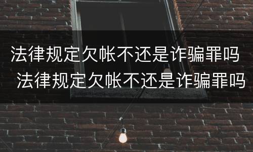 法律规定欠帐不还是诈骗罪吗 法律规定欠帐不还是诈骗罪吗怎么判
