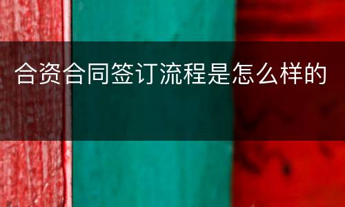 合资合同签订流程是怎么样的