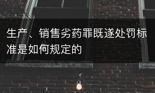 生产、销售劣药罪既遂处罚标准是如何规定的