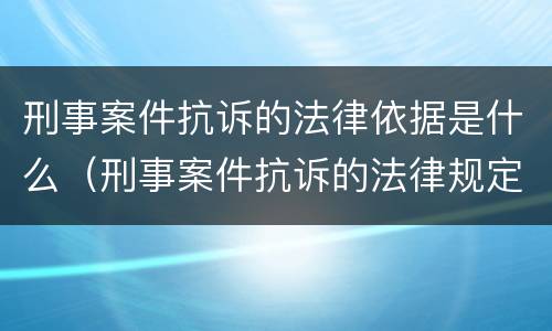 刑事案件抗诉的法律依据是什么（刑事案件抗诉的法律规定）