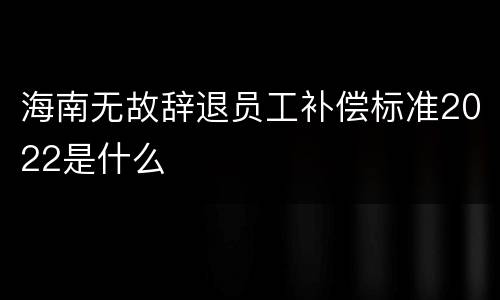 海南无故辞退员工补偿标准2022是什么