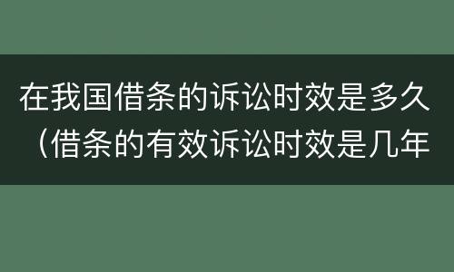 在我国借条的诉讼时效是多久（借条的有效诉讼时效是几年）