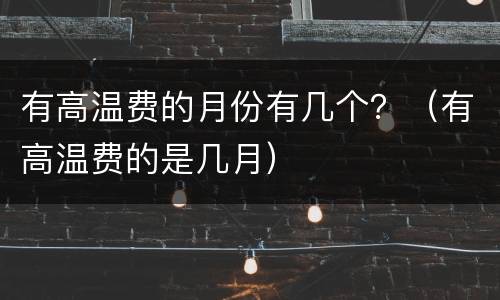 有高温费的月份有几个？（有高温费的是几月）