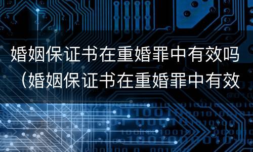 婚姻保证书在重婚罪中有效吗（婚姻保证书在重婚罪中有效吗怎么写）