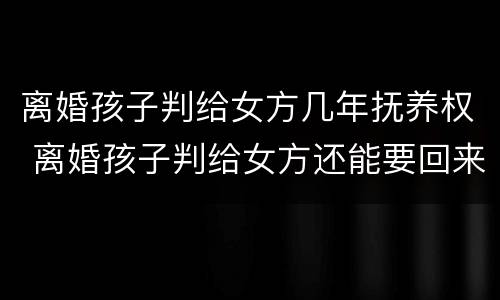 离婚孩子判给女方几年抚养权 离婚孩子判给女方还能要回来吗