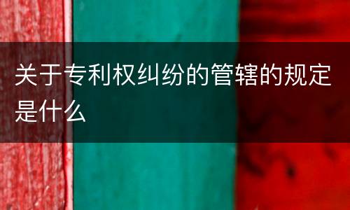 关于专利权纠纷的管辖的规定是什么