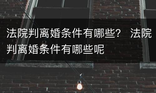法院判离婚条件有哪些？ 法院判离婚条件有哪些呢