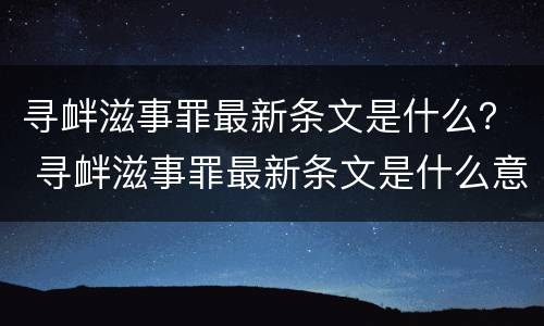 寻衅滋事罪最新条文是什么？ 寻衅滋事罪最新条文是什么意思