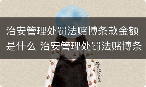 治安管理处罚法赌博条款金额是什么 治安管理处罚法赌博条款金额是什么规定