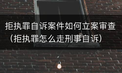 拒执罪自诉案件如何立案审查（拒执罪怎么走刑事自诉）