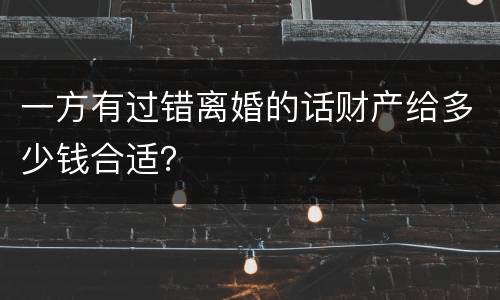 一方有过错离婚的话财产给多少钱合适？