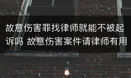 故意伤害罪找律师就能不被起诉吗 故意伤害案件请律师有用吗