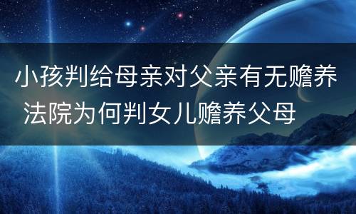 小孩判给母亲对父亲有无赡养 法院为何判女儿赡养父母