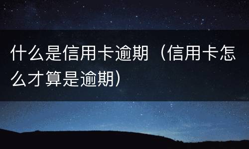 什么是信用卡逾期（信用卡怎么才算是逾期）