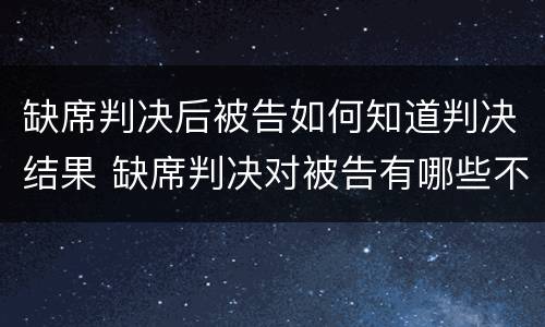 缺席判决后被告如何知道判决结果 缺席判决对被告有哪些不利的