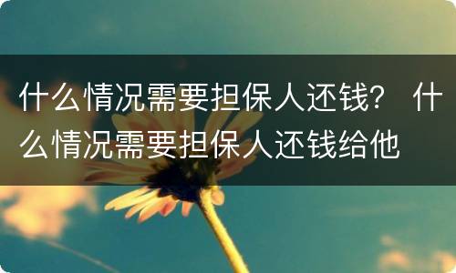 什么情况需要担保人还钱？ 什么情况需要担保人还钱给他