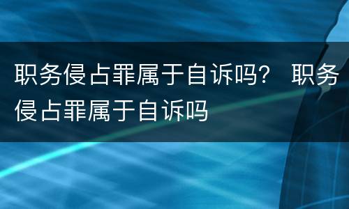 职务侵占罪属于自诉吗？ 职务侵占罪属于自诉吗