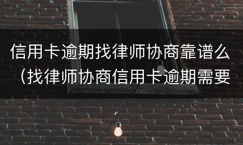 信用卡逾期找律师协商靠谱么（找律师协商信用卡逾期需要多少钱）