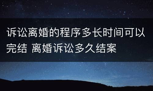 诉讼离婚的程序多长时间可以完结 离婚诉讼多久结案