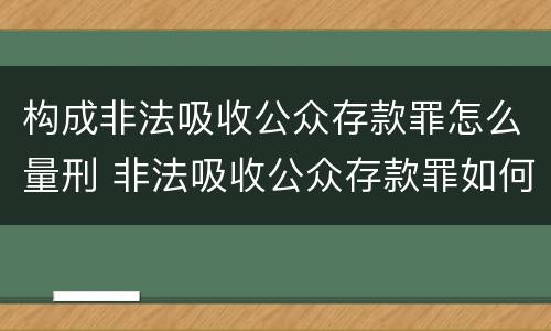 构成非法吸收公众存款罪怎么量刑 非法吸收公众存款罪如何量刑