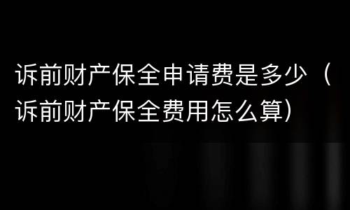 诉前财产保全申请费是多少（诉前财产保全费用怎么算）