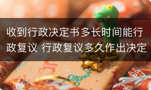 收到行政决定书多长时间能行政复议 行政复议多久作出决定