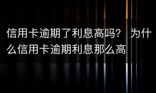 信用卡逾期了利息高吗？ 为什么信用卡逾期利息那么高