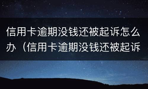 信用卡逾期没钱还被起诉怎么办（信用卡逾期没钱还被起诉怎么办理）