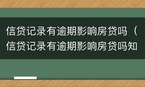 信贷记录有逾期影响房贷吗（信贷记录有逾期影响房贷吗知乎）