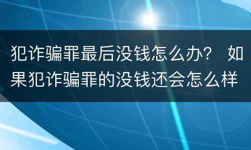 犯诈骗罪最后没钱怎么办？ 如果犯诈骗罪的没钱还会怎么样?