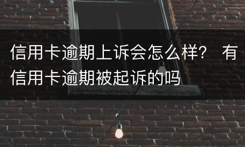 信用卡逾期上诉会怎么样？ 有信用卡逾期被起诉的吗