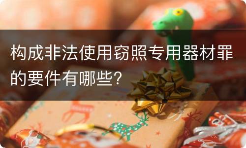 构成非法使用窃照专用器材罪的要件有哪些?
