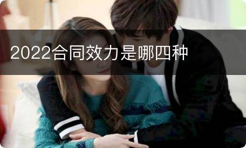 2022合同效力是哪四种