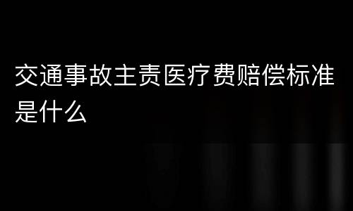 交通事故主责医疗费赔偿标准是什么