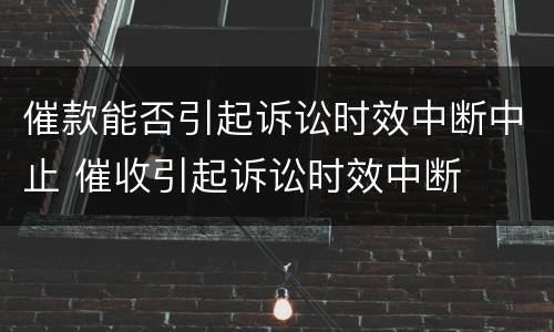 催款能否引起诉讼时效中断中止 催收引起诉讼时效中断