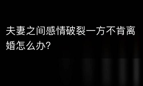 夫妻之间感情破裂一方不肯离婚怎么办？