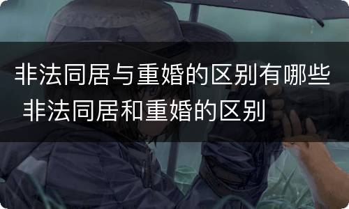 非法同居与重婚的区别有哪些 非法同居和重婚的区别
