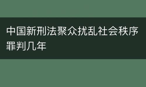 中国新刑法聚众扰乱社会秩序罪判几年