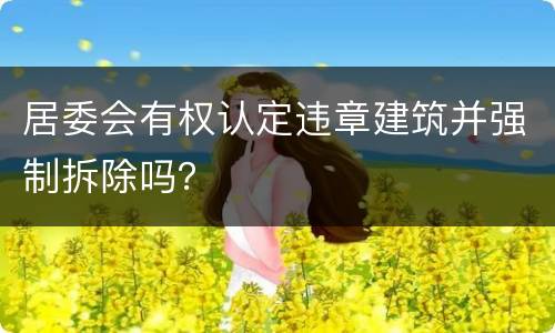 居委会有权认定违章建筑并强制拆除吗？