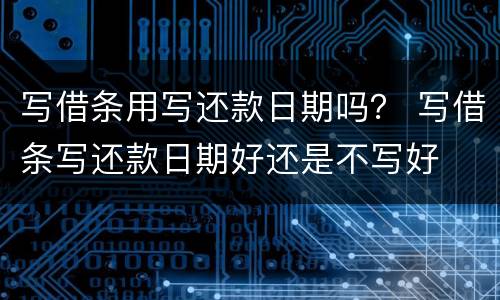 写借条用写还款日期吗？ 写借条写还款日期好还是不写好