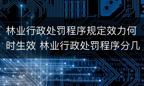 林业行政处罚程序规定效力何时生效 林业行政处罚程序分几类
