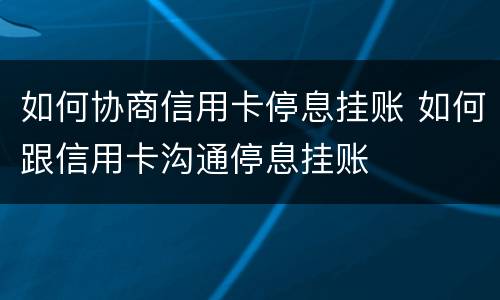 如何协商信用卡停息挂账 如何跟信用卡沟通停息挂账
