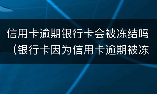 信用卡逾期银行卡会被冻结吗（银行卡因为信用卡逾期被冻结）