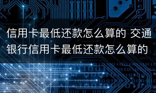 信用卡最低还款怎么算的 交通银行信用卡最低还款怎么算的
