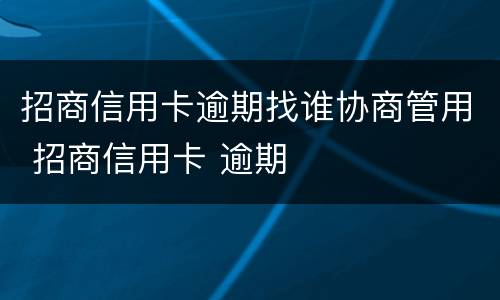 招商信用卡逾期找谁协商管用 招商信用卡 逾期